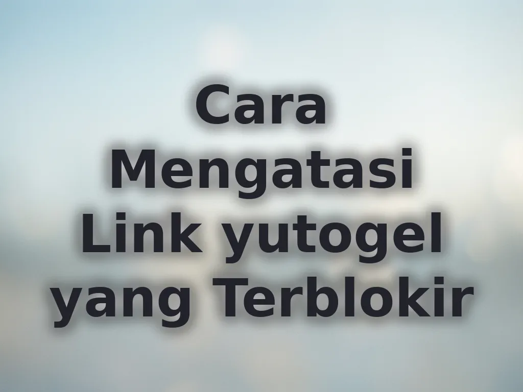 Cara Mengatasi Link yutogel yang Terblokir