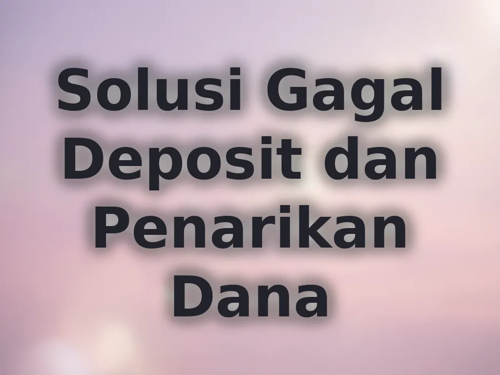 Solusi Gagal Deposit dan Penarikan Dana
